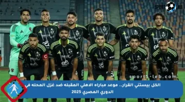 الكل بيستنى القرار.. موعد مباراة الأهلي المقبلة ضد غزل المحلة في الدوري المصري 2025